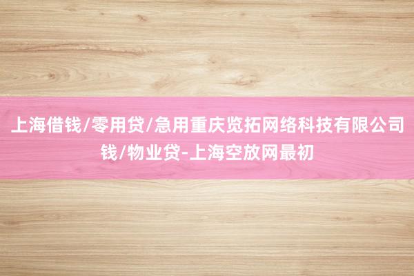 上海借钱/零用贷/急用重庆览拓网络科技有限公司钱/物业贷-上海空放网最初