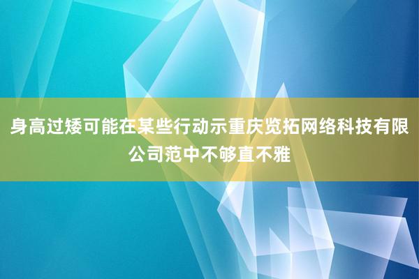 身高过矮可能在某些行动示重庆览拓网络科技有限公司范中不够直不雅