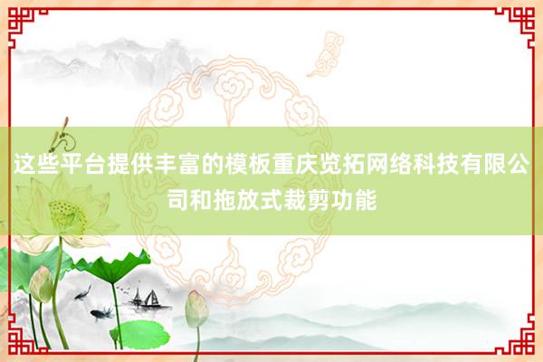 这些平台提供丰富的模板重庆览拓网络科技有限公司和拖放式裁剪功能