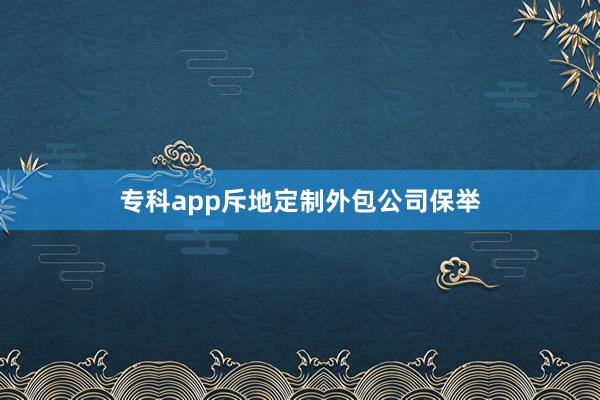 专科app斥地定制外包公司保举