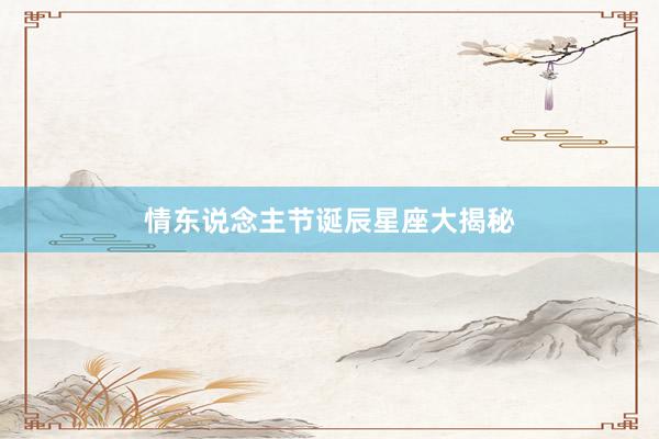 情东说念主节诞辰星座大揭秘